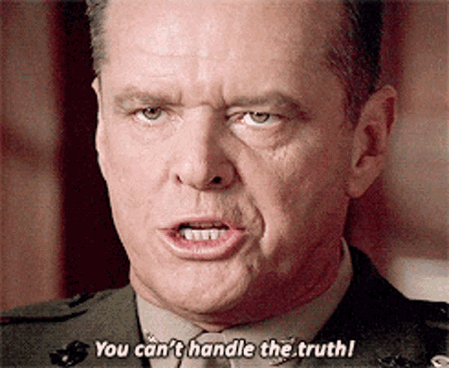 You can't handle the truth.